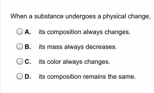 When a substance undergoes a physical change....

a). its composition always changes.
b). its mass