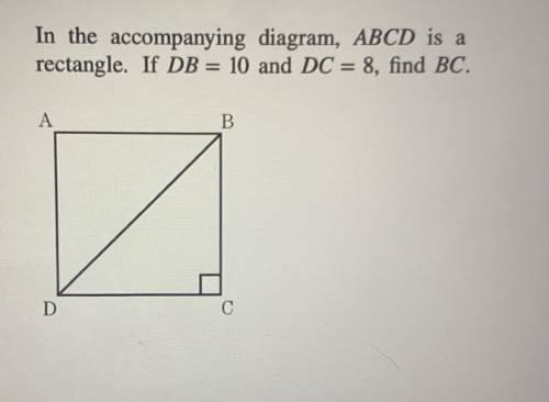 In the accompanying diagram, ABCD is a
rectangle. If DB = 10 and DC = 8, find BC.