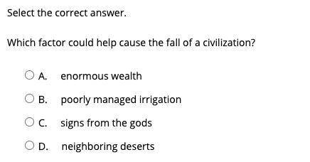 Which factor could help cause the fall of a civilization?

A. 
enormous wealth
B. 
poorly managed