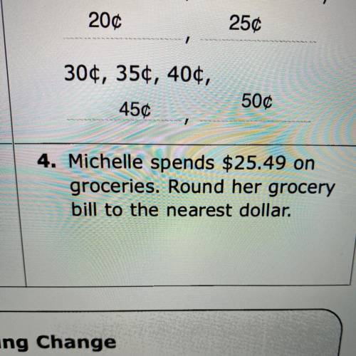 4. Michelle spends $25.49 on

groceries. Round her grocery
bill to the nearest dollar.
Pls helppp