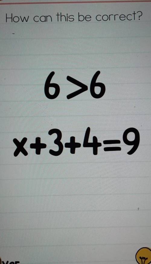 How can this be correct? 6>6 X+3+4=9