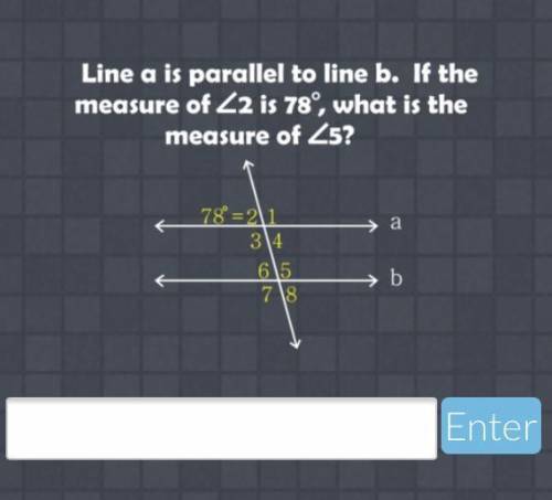 Line a is parallel to line b. If the measure of <2 is 78°, what is the measure of <5?