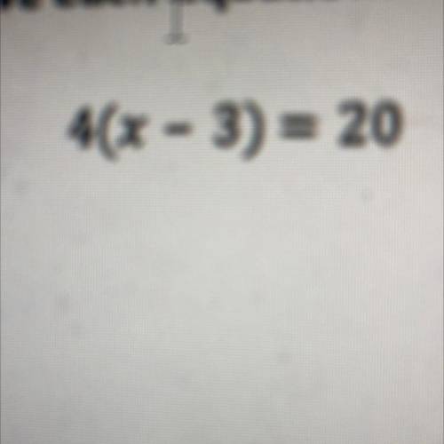 4(x - 3) = 20
Please give me the answer