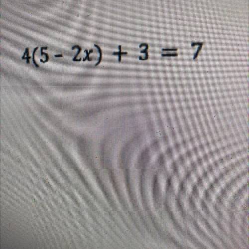 4(5 - 2x) + 3 = 7 Please answer