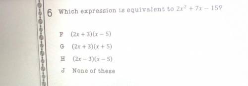 6 Which expression is equivalent to 2x2 + 7x – 15?

F
(2x+3)(x - 5)
(2x + 3)(x + 5)
(2x - 3)(x - 5