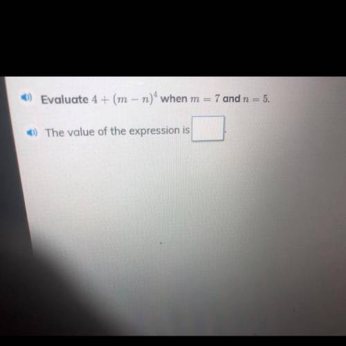 Evaluate 4 + (m - n) ^4when m
7 and n = 5.
) The value of the expression is