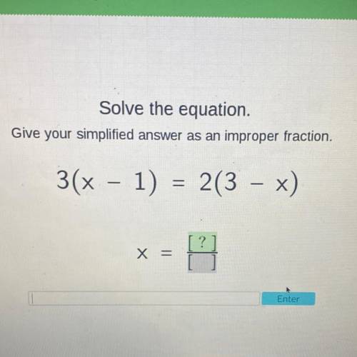 Solve the equation.

Give your simplified answer as an improper fraction.
3(x - 1) = 2(3 – x)
? yo