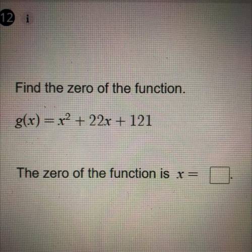 Find the zero of the function.
g(x) = x2 + 22x + 121
The zero of the function is x=