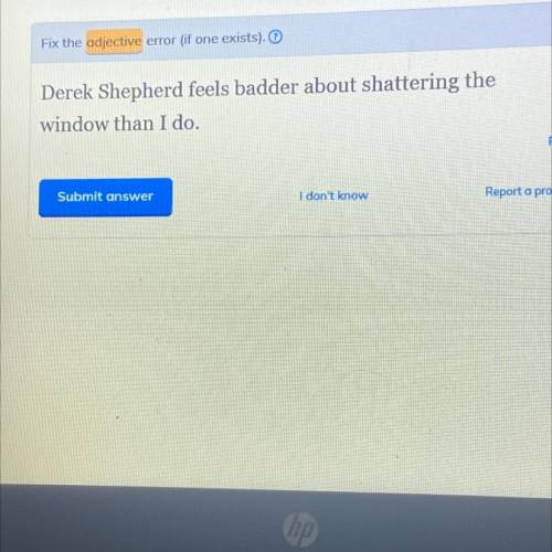 Fix the adjective error (is one exists )

Derek shepherded feels badder about shattering the windo