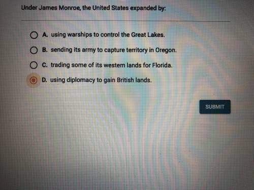 BRAINLIEST IF CORRECT! 
under james monroe, the united states expanded by: