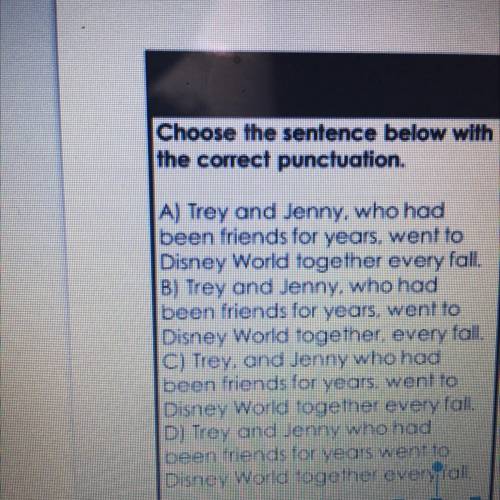 Choose the sentence below with

the correct punctuation.
A) Trey and Jenny, who had
been friends f