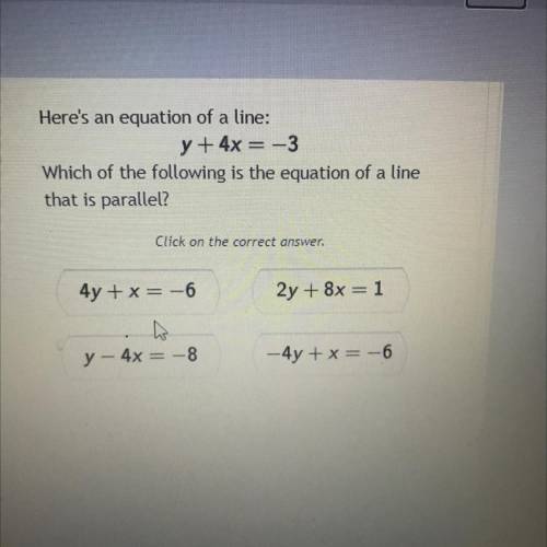 Here's an equation of a line:

y + 4x = -3
Which of the following is the equation of a line
that i