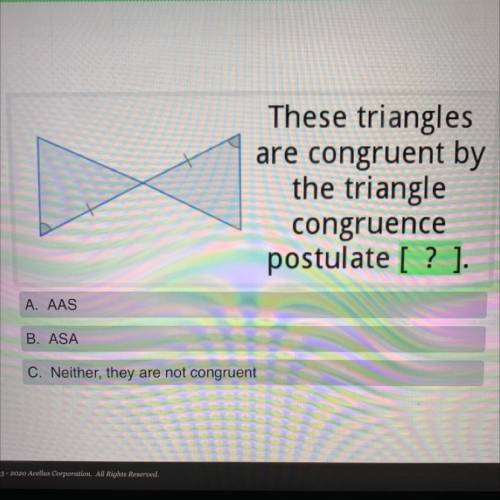 These triangles

are congruent by
the triangle
congruence
postulate [ ? ).
A. AAS
B. ASA
C. Neithe