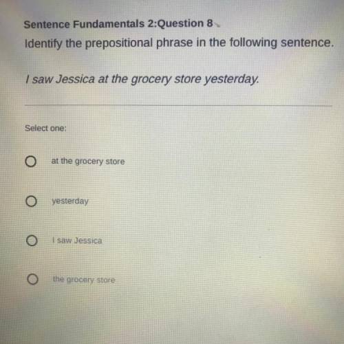 Identify the prepositional phrase in the following sentence.

I saw Jessica at the grocery store y