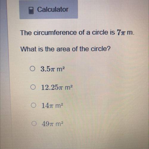 The circumference of a circle is 7 m.

What is the area of the circle?
1. 3.5pi m^2
2. 12.25pi m^2