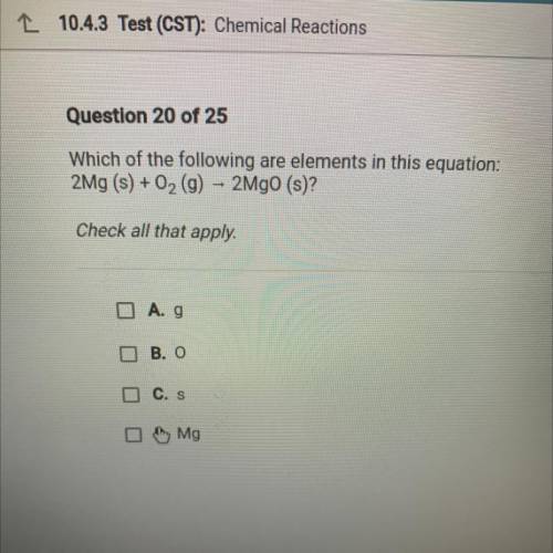 Which of the following are elements in this equation:

2Mg (s) + O2(g) – 2Mgo (s)?
Check all that