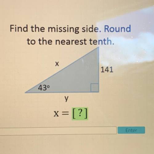Find the missing side. Round
to the nearest tenth.
x
141
43°
у
x= [?]