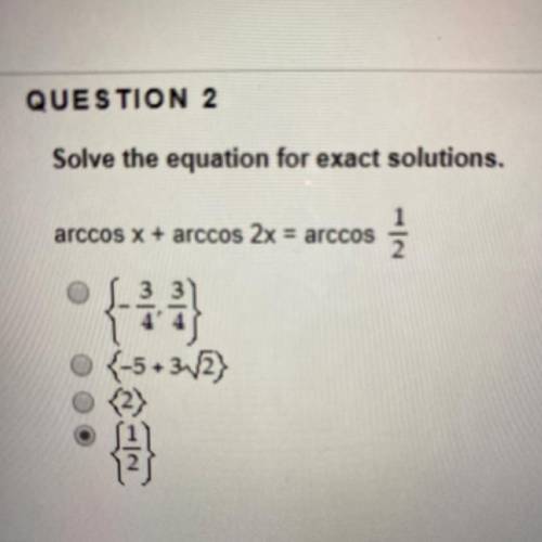 QUESTION 2
Solve the equation for exact solutions.
arccos x + arccos 2x = arccos
1/2