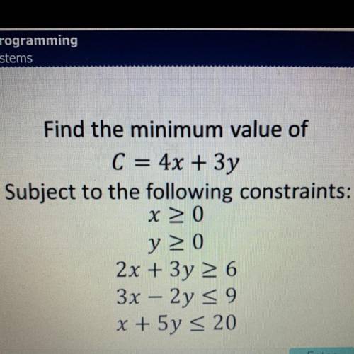 Find the minimum value of

C=4x+3
Subject to the following constraints :
x ≥ 0
y ≥ 0
2x+3y ≥ 6
3x
