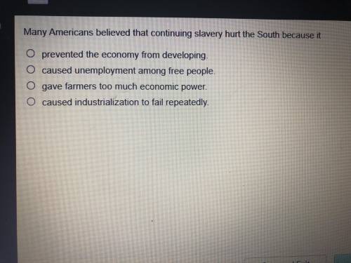 Many Americans believed that continuing slavery hurt the south because it

~ prevented the economy