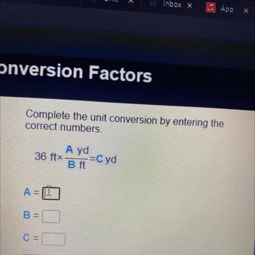 Complete the unit conversion by entering the

correct numbers.
Ayd
36 ftx =Cyd
B ft
A=(
B =
C =
