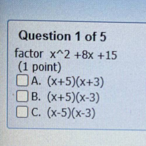 Question 1
factor x^2 +8x +15
A. (x+5)(x+3)
B. (x+5)(x-3)
C. (X-5)(x-3)