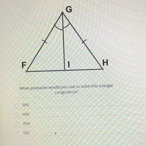 What postulate would you use to solve this triangle
congruence?
SAS
AAS
ASA
SSS