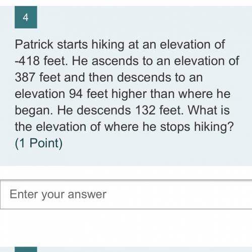 Patrick starts hiking at an elevation of -418 feet. He ascends to an elevation of 387 feet and then
