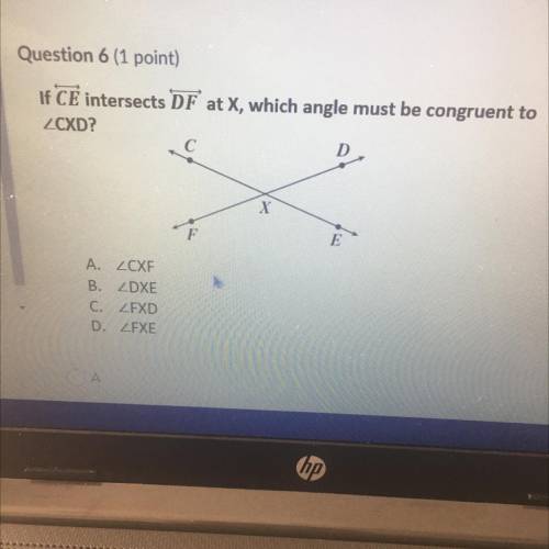 Question 6 (1 point)

If CE intersects DF at X, which angle must be congruent to
CXD? Please hurry