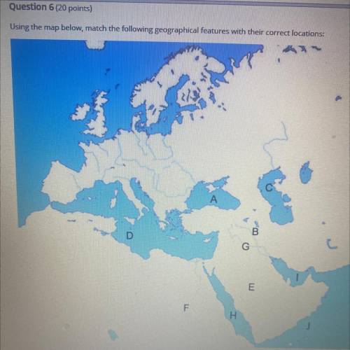 Using the map below, match the following geographical features with their correct locations:

B
G