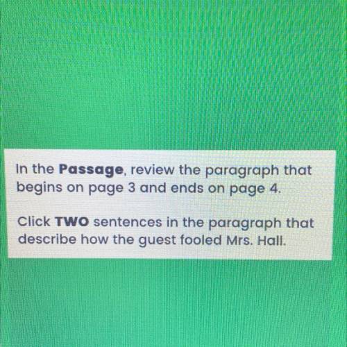 In the Passage review the paragraph that begins on page 3 and ends on page 4.

Click TWO sentences