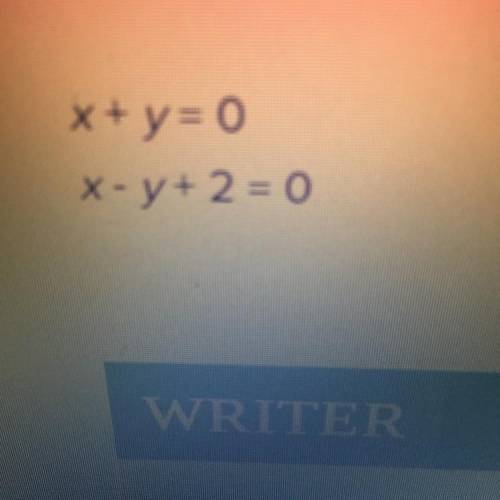 URGENT!

What is the solution set of the following system of equations?
x + y = 0
x - y + 2 = 0