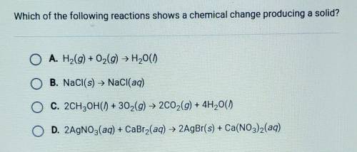 PLEASE HELP!

Which of the following reactions shows a chemical change producing a solid? A. H2(g)
