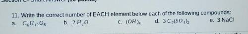 11. Write the correct number of EACH element below each of the following compounds: a. C H 1206 b.