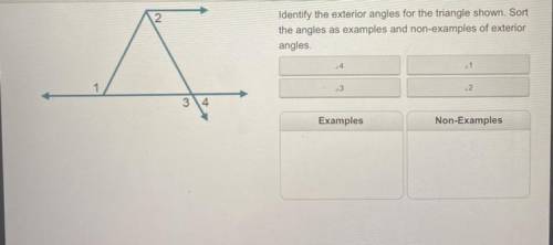 ANSWER FAST

Identify the exterior angles for the triangle shown. Sort
the angles as examples and