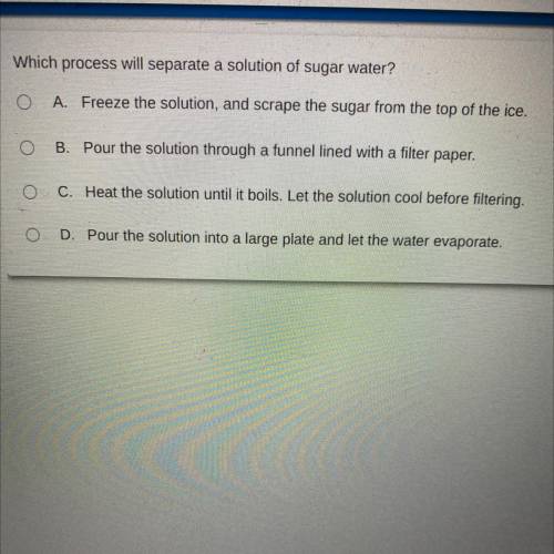 Which process will separate a solution of sugar water? (Look at the photo attached for the choices)