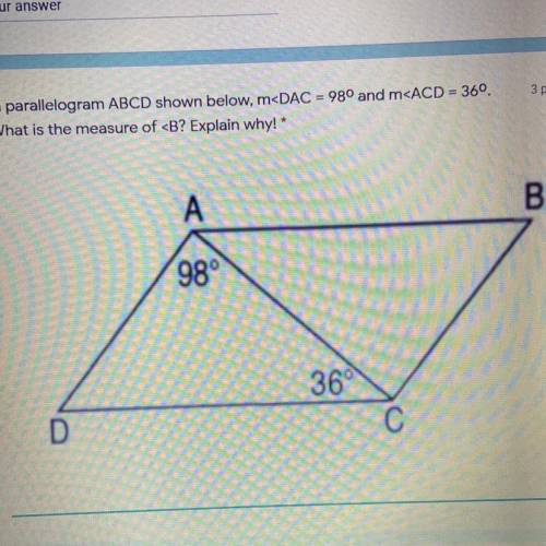 In parallelogram ABCD shown below angle DAC = 98 and angle ACD =36. What is the measure of angle B?