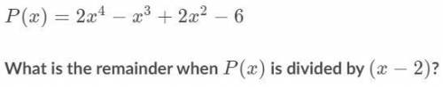What is the remainder when P(x) is divided by (x-2) will mark brainliest if answer is 
correct
