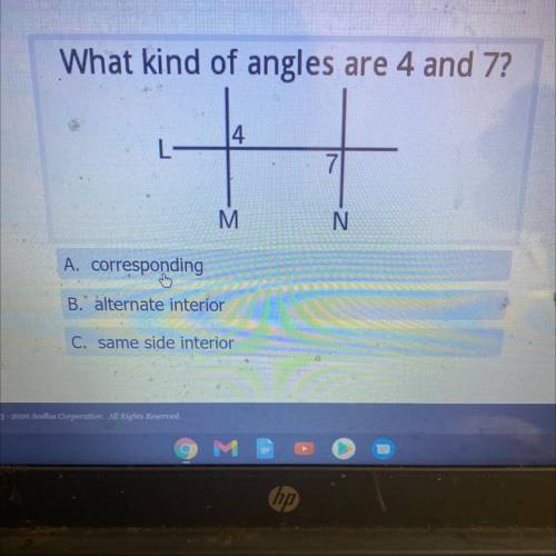 What kind of angles are 4 and 7?

 
4
M
N
A. corresponding
B. alternate interior
C. same side inter