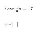 1/8n=-7

n=?
I am very anxious. If anyone knows the answer, please tell me. If the answer is right