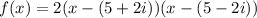 \displaystyle f(x)=2(x-(5+2i))(x-(5-2i))