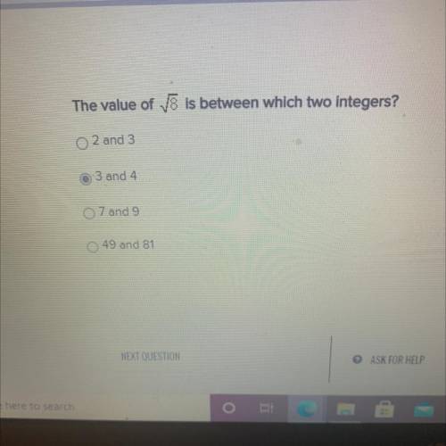 The value of 8 is between which two integers?
2 and 3
3 and 4
07 and 9
49 and 81