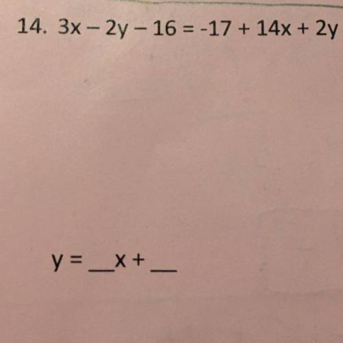 3x - 2y - 16 = -17 + 14x + 2y

Pleasee i need help on this its y=mx+b
show step by step please :)