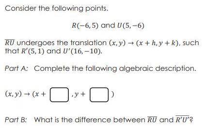 RU undergoes the translation (x,y) → (x + h,y + k), such that R'(5, 1) and U'(16,-10).

Plzz help!