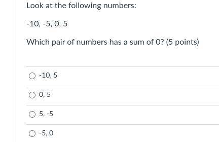 Look at the following numbers:

-10, -5, 0, 5
Which pair of numbers has a sum of 0? 
PLEASE HELP W