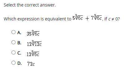 Select the correct answer.

Which expression is equivalent to 5∛6c + 7∛6c, if c ≠ 0?
A. 35∛6c
B. 1