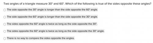 PLEASE HELP!

Two angles of a triangle measure 30° and 60°. Which of the following is true of the