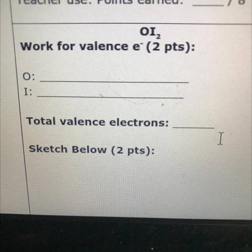 OI2

Work for valence e (2 pts):
O:
I:
Total valence electrons:
Sketch Below (2 pts):