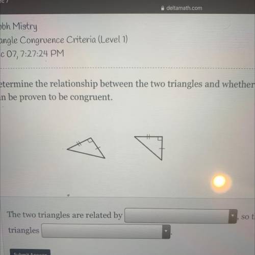 Determine the relationship between the two triangles and whether or not they

can be proven to be