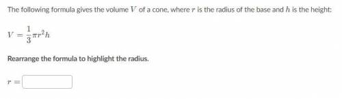 The following formula gives the volume VVV of a cone, where rrr is the radius of the base and hhh i